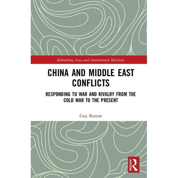Rethinking Asia and International Relati China and Middle East Conflicts: Responding to War and Rivalry from the Cold War to the Present, (Hardcover)