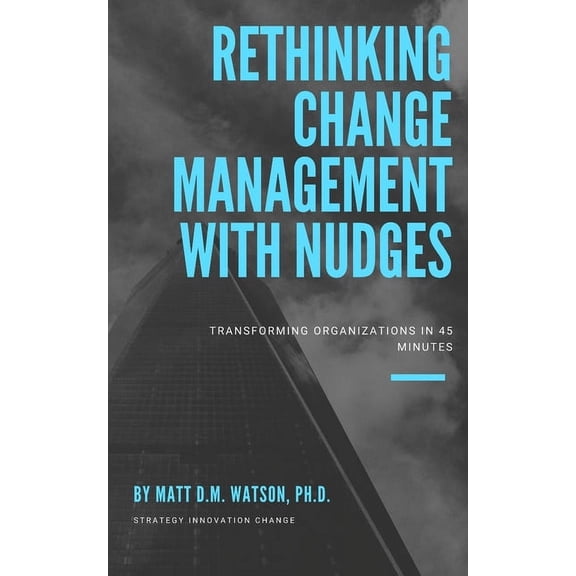 Rethinking Change Management with Nudges: Transforming Organizations in 45 Minutes (Paperback)