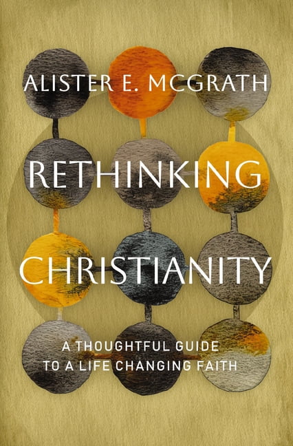 Rethinking Christianity: A Thoughtful Guide to a Life-Changing Faith, (Hardcover)