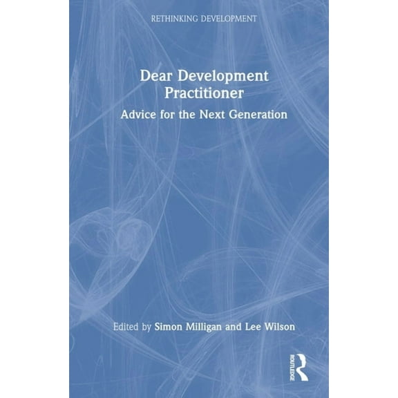 Rethinking Development Dear Development Practitioner: Advice for the Next Generation, (Hardcover)