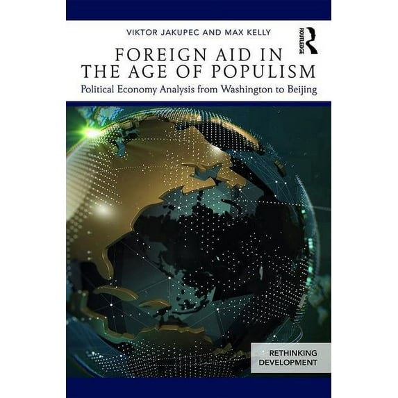 Rethinking Development Foreign Aid in the Age of Populism: Political Economy Analysis from Washington to Beijing, (Paperback)