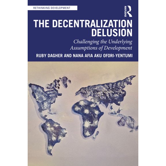 Rethinking Development The Decentralization Delusion: Challenging the Underlying Assumptions of Development, (Paperback)
