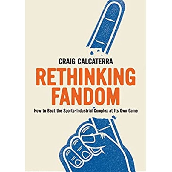 Pre-Owned Rethinking Fandom: How to Beat the Sports-Industrial Complex at Its Own Game (Paperback) 1953368239 9781953368232