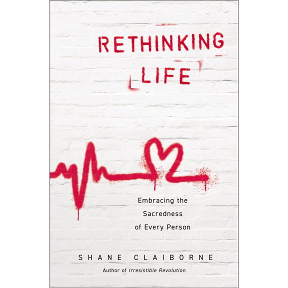 Rethinking Life: Embracing the Sacredness of Every Person [Paperback] Claiborne, Shane
