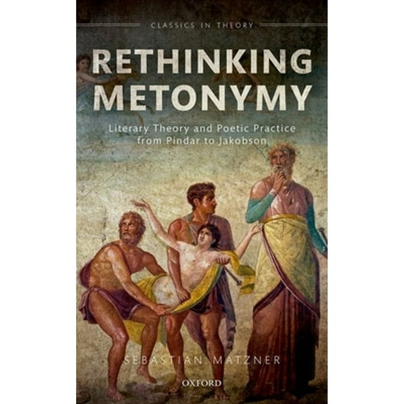 Pre-Owned Rethinking Metonymy: Literary Theory and Poetic Practice from Pindar to Jakobson (Hardcover 9780198724278) by Sebastian Matzner