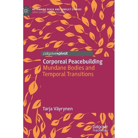 Rethinking Peace and Conflict Studies Corporeal Peacebuilding: Mundane Bodies and Temporal Transitions, (Hardcover)