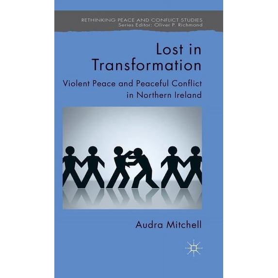 Rethinking Peace and Conflict Studies Lost in Transformation: Violent Peace and Peaceful Conflict in Northern Ireland, (Hardcover)