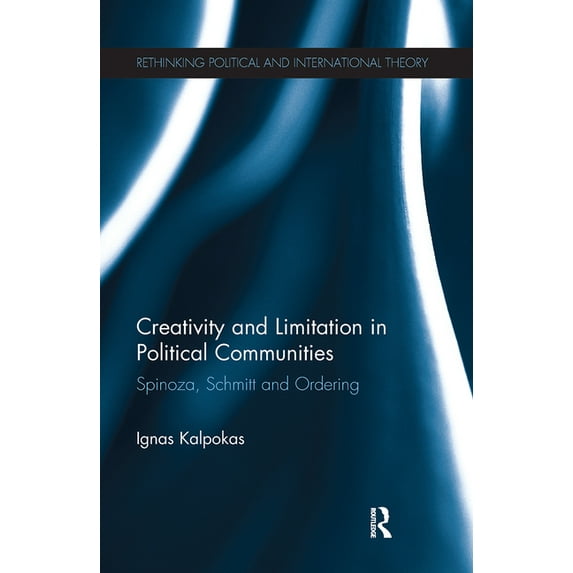 Rethinking Political and International T Creativity and Limitation in Political Communities: Spinoza, Schmitt and Ordering, (Paperback)