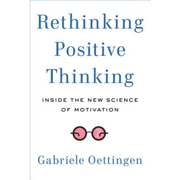Rethinking Positive Thinking : Inside the New Science of Motivation
