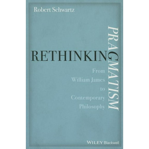 Rethinking Pragmatism: From William James to Contemporary Philosophy (Paperback)