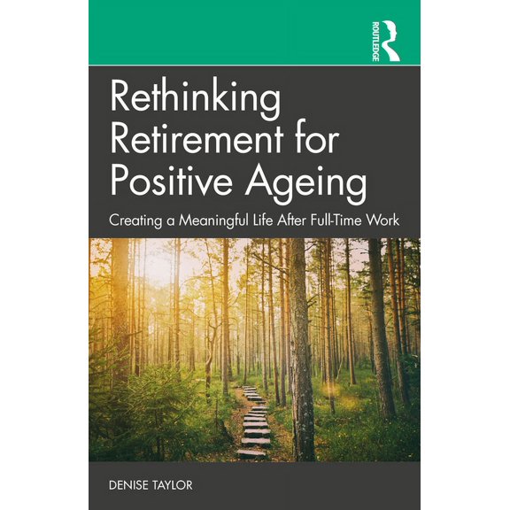 Rethinking Retirement for Positive Ageing: Creating a Meaningful Life After Full-Time Work, (Paperback)