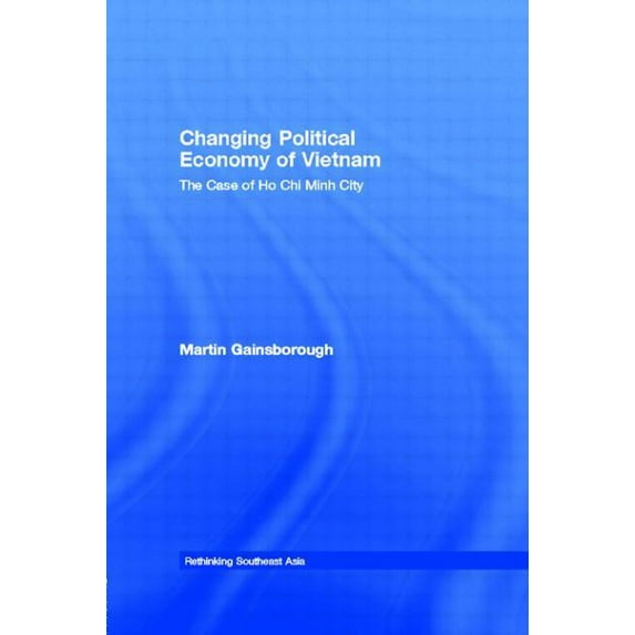 Rethinking Southeast Asia Changing Political Economy of Vietnam: The Case of Ho Chi Minh City, Book 3, (Hardcover)