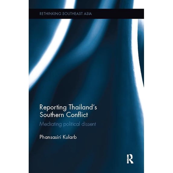 Rethinking Southeast Asia Reporting Thailand's Southern Conflict: Mediating Political Dissent, (Paperback)
