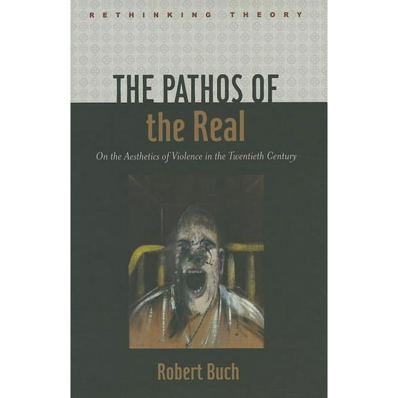 Rethinking Theory The Pathos of the Real: On the Aesthetics of Violence in the Twentieth Century, (Hardcover)