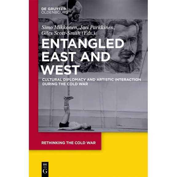 Rethinking the Cold War Entangled East and West: Cultural Diplomacy and Artistic Interaction During the Cold War, Book 4, (Hardcover)