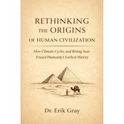 Rethinking the Origins of Human Civilization How Climate Cycles and Rising Seas Erased Humanity's Earliest History, Paperback