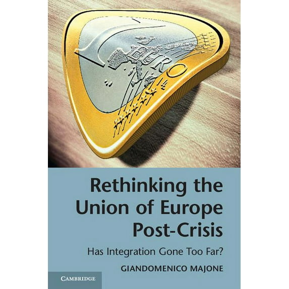 Rethinking the Union of Europe Post-Crisis: Has Integration Gone Too Far? (Paperback)