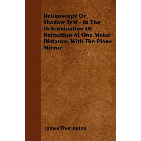 Retinoscopy Or Shadow Test - In The Determination Of Refraction At One Meter Distance, With The Plane Mirror (Paperback)