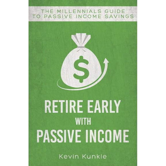 Retire Early with Passive Income: The Millennials Guide to Passive Income Savings (Paperback) by Kevin Kunkle