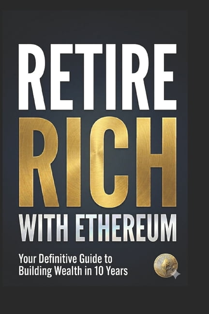 Retire Rich with Ethereum: Your Definitive Guide to Building Wealth in 10 Years, (Paperback)