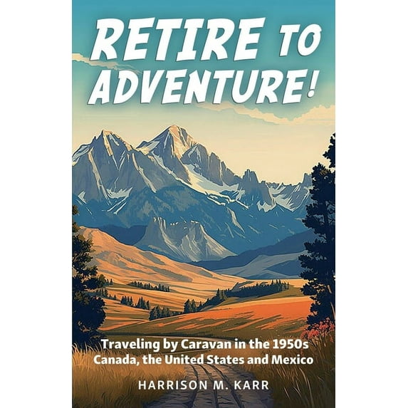 Retire to Adventure!: Traveling by Caravan in the 1950s: Canada, the United States, and Mexico, (Paperback)