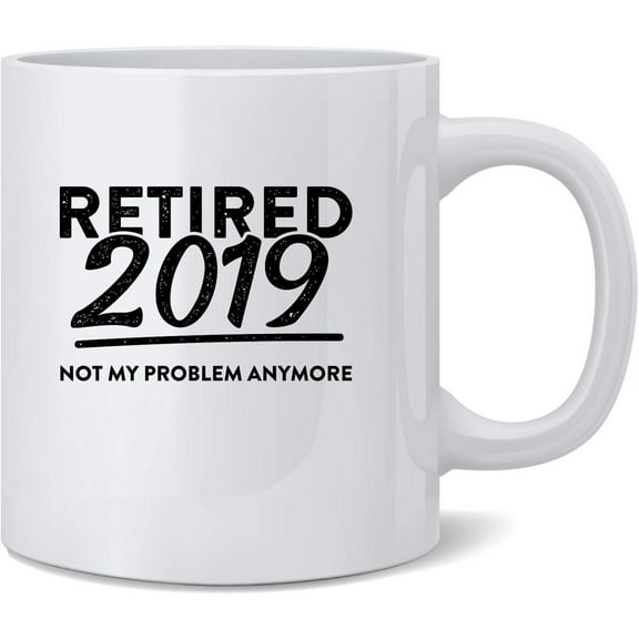 Retired 2019 Not My Problem Anymore Funny Ceramic Coffee Mug Tea Cup Fun Novelty Gift 12 oz