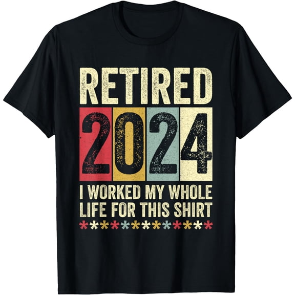 Retired 2024 I Worked My Whole Life For This Shirt Funny T-Shirt mens t shirt，black，women，funny，misfits，men，journey