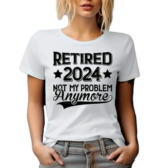 Retired 2024 Not My Problem Anymore, Funny Retiree or Retirement Quote, White T-Shirt, Small