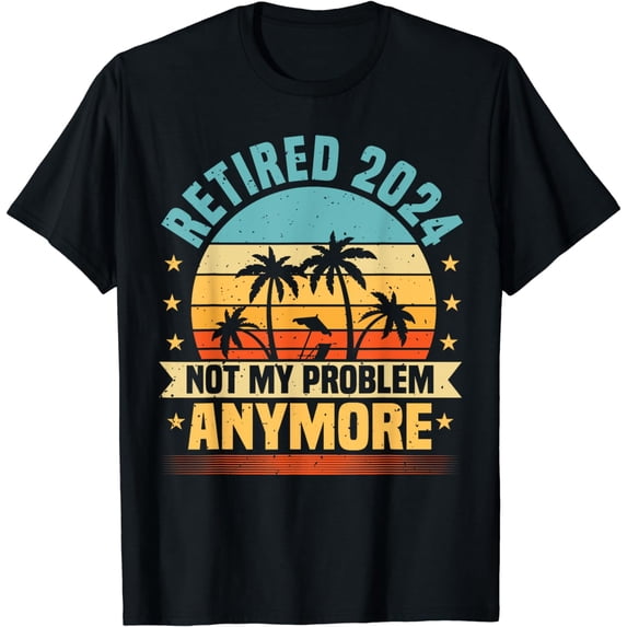Retired 2024 Not My Problem Anymore, Retirement & Retiree T-Shirt
