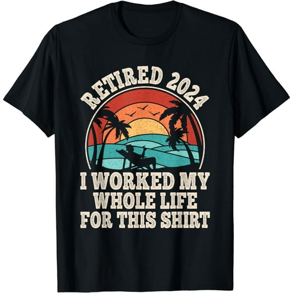 Retired 2024 Retirement I Worked My Whole Life For This T-Shirt