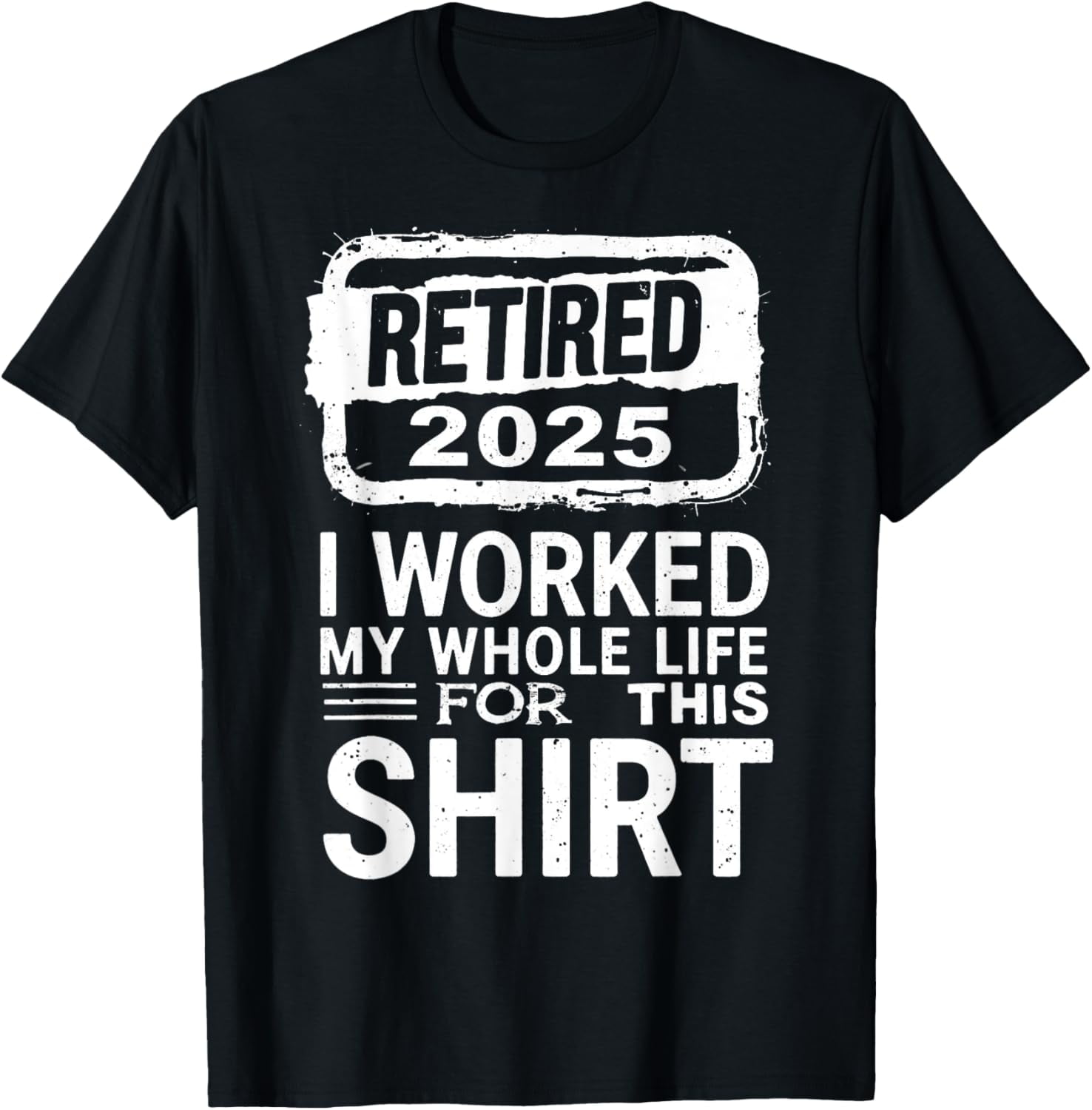 Retired 2025 I Worked My Whole Life Funny Retirement TShirt