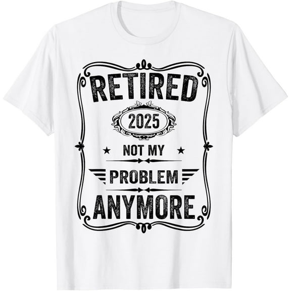 Retired 2025 Not My Problem Anymore Funny Retirement Saying T-Shirt