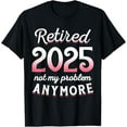 Retired 2025 Not My Problem Retirement Gifts For Women 2025 TShirt