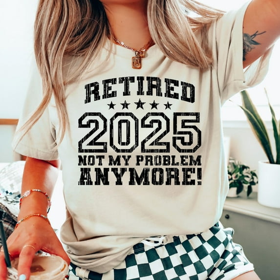 Retired 2025 T-Shirt, Not My Problem Anymore Tee, Retirement Party Shirt, Retired Teacher Gift, Grandma Grandpa Shirt