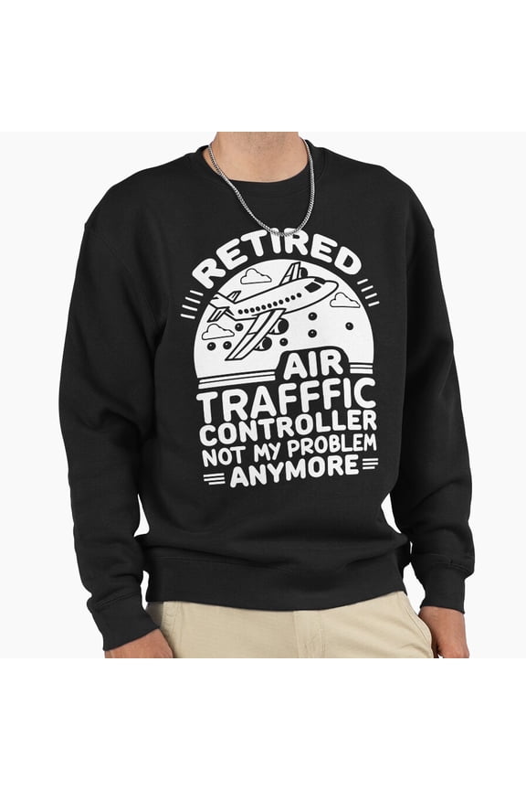 Retired Air Traffic Controller Not My Graphic Unisex Sweatshirt Funny Retro Problem G26621, Up to Size 5XL