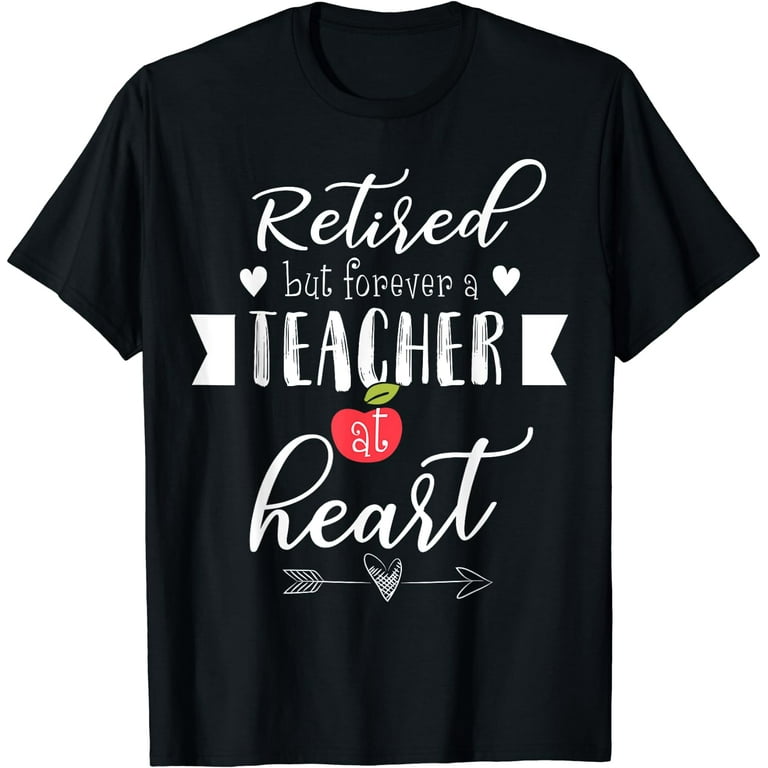 Retired But Forever A Teacher At Heart Tshirt Teaching Gift Retired But Forever A Teacher At Heart Tshirt Teaching Gift