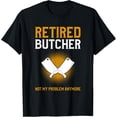 thumbnail image 1 of Retired Butcher Not My Problem Anymore Butchery Butchers T-Shirt, 1 of 5