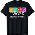thumbnail image 1 of Retired I Work Periodically Funny Retirees Gift Science T-Shirt, 1 of 4
