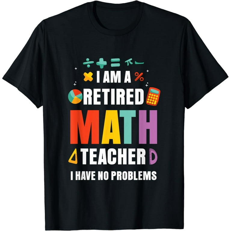 I Am A Retired Math Teacher I Have No Problems Funny Shirt I Am A Retired Math Teacher I Have No Problems Funny Shirt