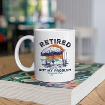 Retired Not My Problem Anymore Mug - Retirement Mug - Funny Retired Gift Idea For Mens and Womens White 11-15 oz Ceramic Coffee Mug