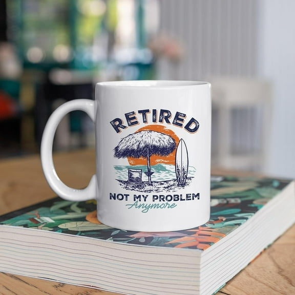 Retired Not My Problem Anymore Mug - Retirement Mug - Funny Retired Gift Idea For Mens and Womens White 11-15 oz Ceramic Coffee Mug