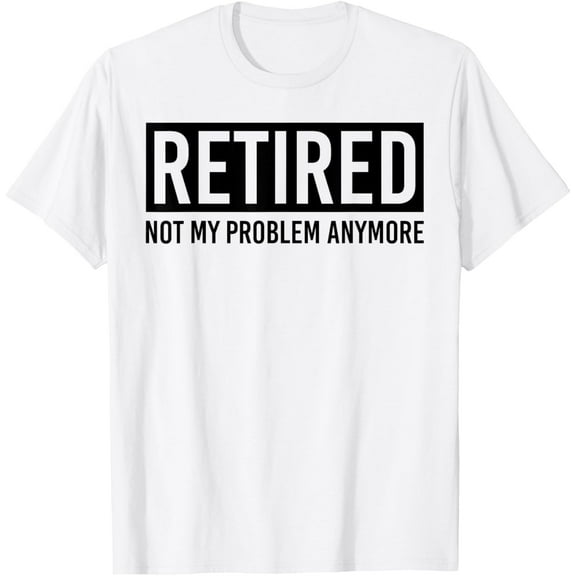 Retired Not My Problem Anymore Retirement Party Gift T-Shirt