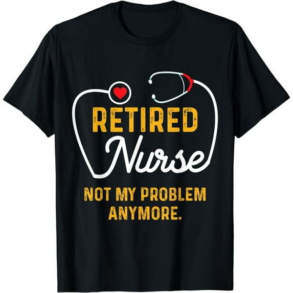 Retired Nurse Not My Problem Anymore, Nursing Retiree T-Shirt
