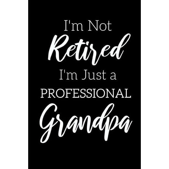 I'm Not Retired, I'm a Professional Grandpa: Funny Notebook For Grandads (Retirement Gifts For Men, Great For Father's Day, Birthdays. Christmas...) (Paperback)