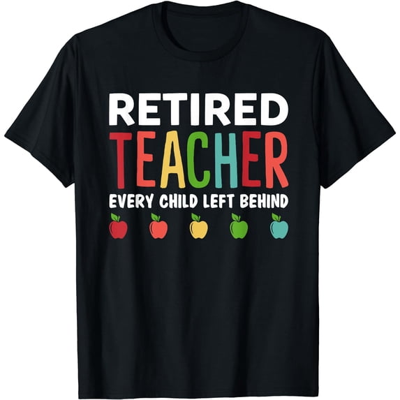 Retired Teacher Every Child Left Behind Funny Gift Shirt