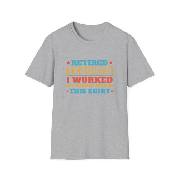 Retired Teacher I worked My Whole Life For This Shirt
