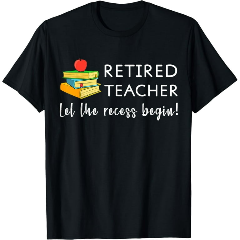 Retired Teacher Let The Recess Begin Funny Retirement Tee Retired Teacher Let The Recess Begin Funny Retirement Tee
