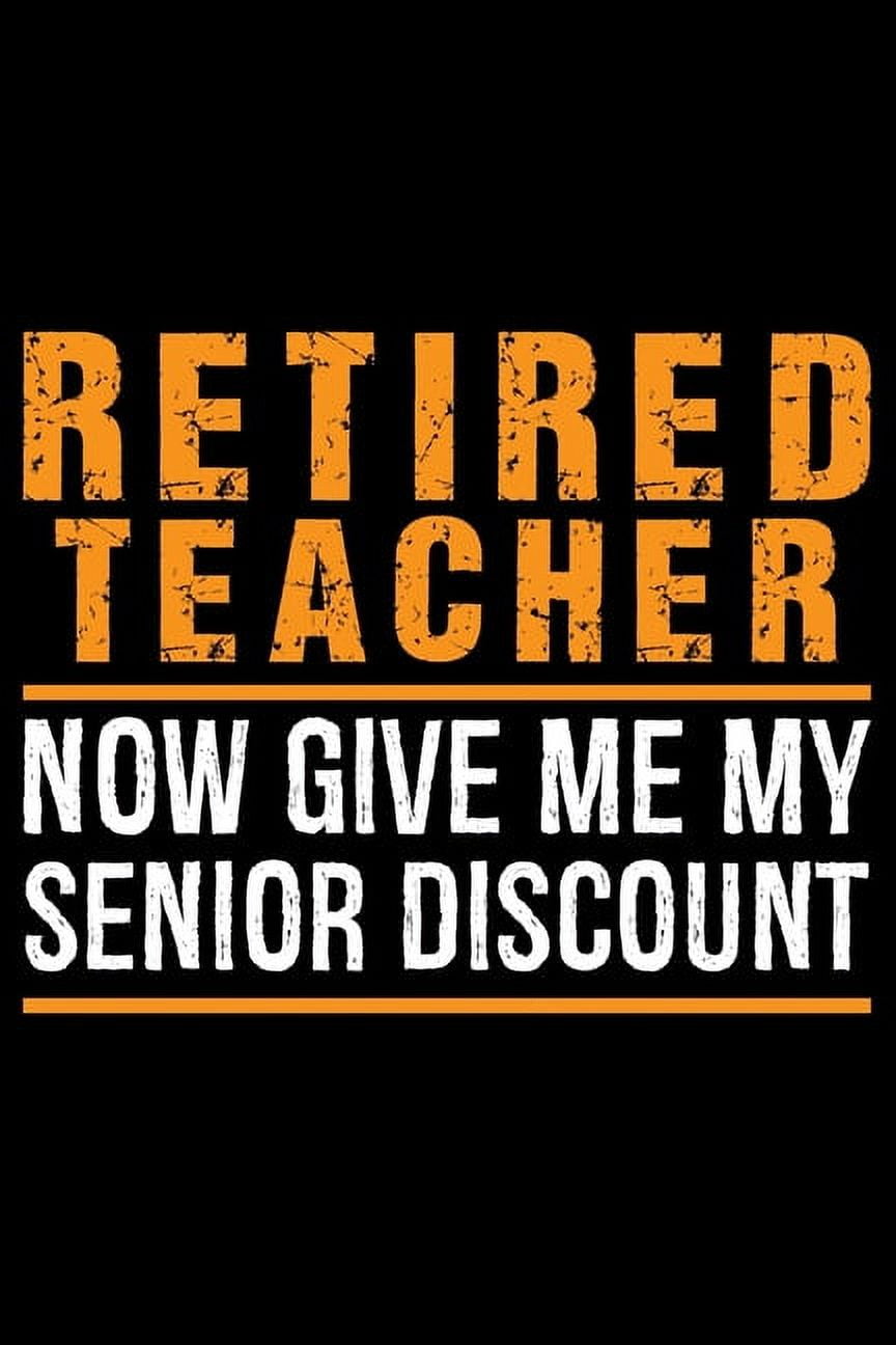 Retired Teacher Now Give Me My Senior Discount Retired Teacher
