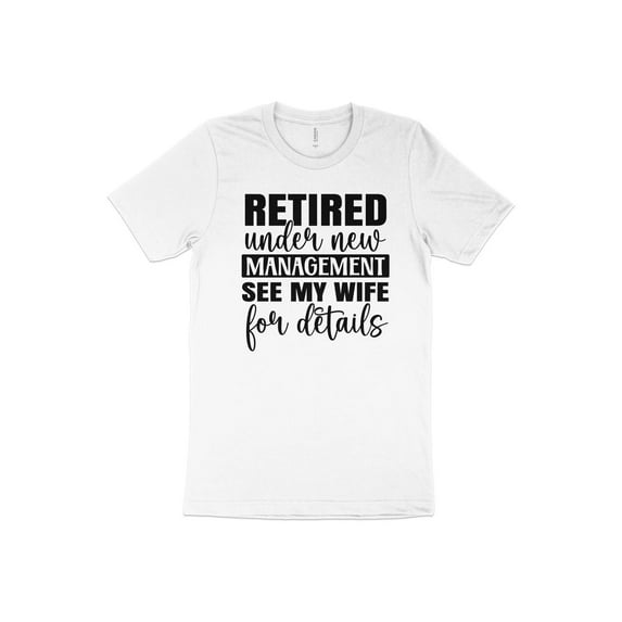 Retired Under New Management See My Wife T-Shirt Retirement Gift Idea Husband Shirt Dad Shirt Funny Tee