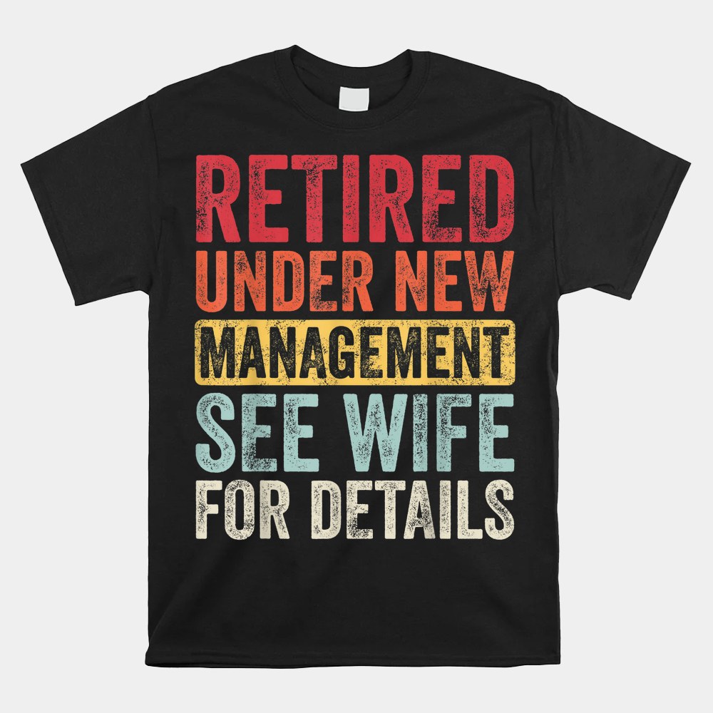 Retired Under New Management See Wife For Details Retirement Shirt ...